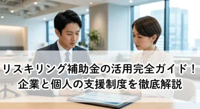 リスキリング補助金の活用完全ガイド！企業と個人の支援制度を徹底解説