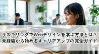 リスキリングでWebデザインを学ぶ方法とは？未経験から始めるキャリアアップの完全ガイド