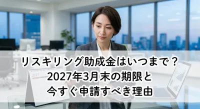 リスキリング助成金はいつまで？2027年3月末の期限と今すぐ申請すべき理由