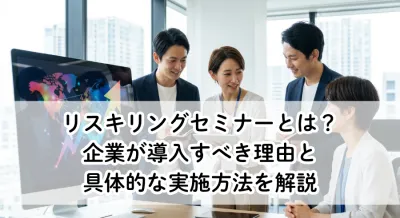 リスキリングセミナーとは？企業が導入すべき理由と具体的な実施方法を解説