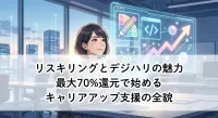 リスキリングとデジハリの魅力｜最大70%還元で始めるキャリアアップ支援の全貌