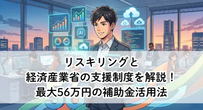 リスキリングと経済産業省の支援制度を解説！最大56万円の補助金活用法