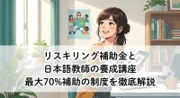 リスキリング補助金と日本語教師の養成講座？最大70%補助の制度を徹底解説