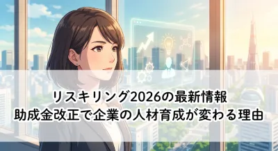 リスキリング2026の最新情報｜助成金改正で企業の人材育成が変わる理由