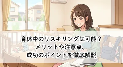 育休中のリスキリングは可能？メリットや注意点、成功のポイントを徹底解説